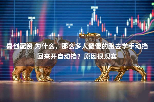 嘉创配资 为什么，那么多人傻傻的跑去学手动挡回来开自动挡？原因很现实