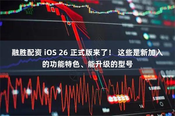 融胜配资 iOS 26 正式版来了！ 这些是新加入的功能特色、能升级的型号