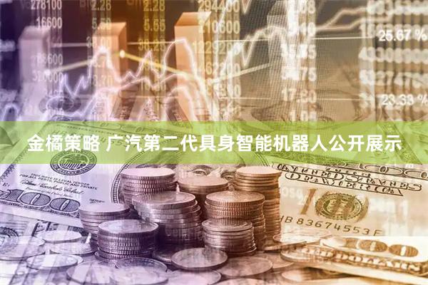 金橘策略 广汽第二代具身智能机器人公开展示