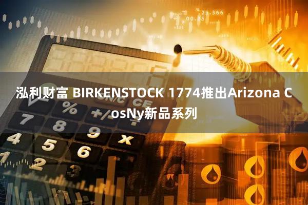 泓利财富 BIRKENSTOCK 1774推出Arizona CosNy新品系列