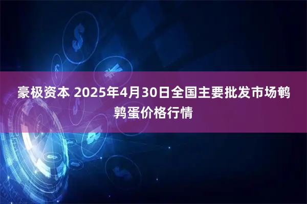 豪极资本 2025年4月30日全国主要批发市场鹌鹑蛋价格行情