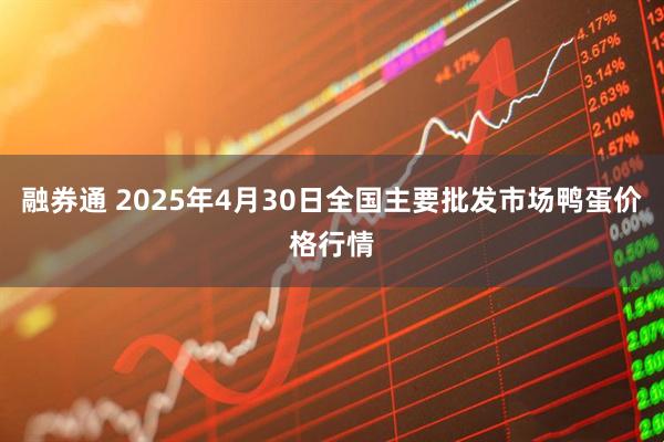 融券通 2025年4月30日全国主要批发市场鸭蛋价格行情