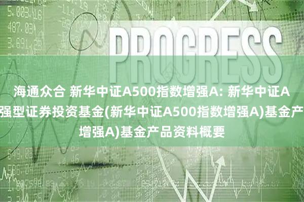 海通众合 新华中证A500指数增强A: 新华中证A500指数增强型证券投资基金(新华中证A500指数增强A)基金产品资料概要
