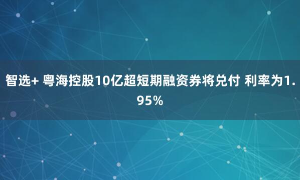 智选+ 粤海控股10亿超短期融资券将兑付 利率为1.95%