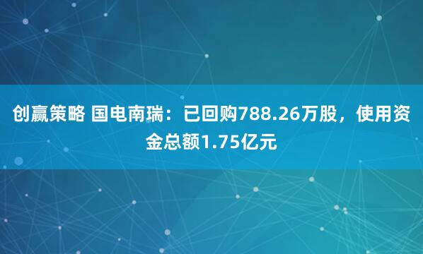 创赢策略 国电南瑞：已回购788.26万股，使用资金总额1.75亿元