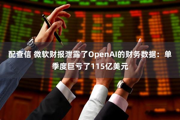 配查信 微软财报泄露了OpenAI的财务数据：单季度巨亏了115亿美元