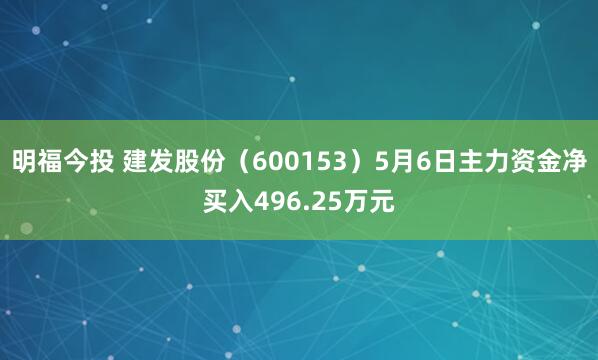 明福今投 建发股份（600153）5月6日主力资金净买入496.25万元