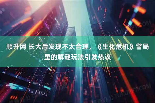 顺升网 长大后发现不太合理，《生化危机》警局里的解谜玩法引发热议