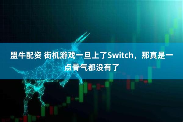 盟牛配资 街机游戏一旦上了Switch，那真是一点骨气都没有了